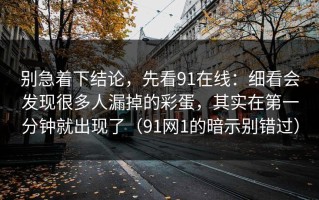 别急着下结论，先看91在线：细看会发现很多人漏掉的彩蛋，其实在第一分钟就出现了（91网1的暗示别错过）