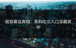 窥探幕后真相：黑料吃瓜入口深藏其中
