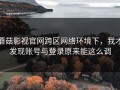 蘑菇影视官网跨区网络环境下，我才发现账号与登录原来能这么调
