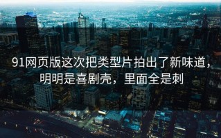 91网页版这次把类型片拍出了新味道，明明是喜剧壳，里面全是刺