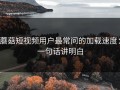 蘑菇短视频用户最常问的加载速度：一句话讲明白