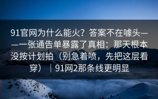 91官网为什么能火？答案不在噱头——一张通告单暴露了真相：那天根本没按计划拍（别急着喷，先把这层看穿）｜91网2那条线更明显