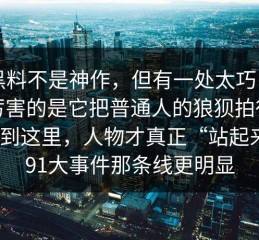 91黑料不是神作，但有一处太巧，真正厉害的是它把普通人的狼狈拍得太准，到这里，人物才真正“站起来”｜91大事件那条线更明显