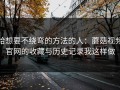 给想要不绕弯的方法的人：蘑菇视频官网的收藏与历史记录我这样做