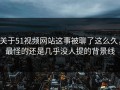 关于51视频网站这事被聊了这么久，最怪的还是几乎没人提的背景线