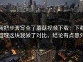 我把步骤写全了蘑菇视频下载：下载管理这块我做了对比，结论有点意外