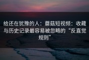给还在犹豫的人：蘑菇短视频：收藏与历史记录最容易被忽略的“反直觉规则”