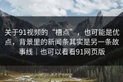 关于91视频的“槽点”，也可能是优点，背景里的新闻条其实是另一条故事线｜也可以看看91网页版