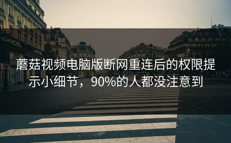 蘑菇视频电脑版断网重连后的权限提示小细节，90%的人都没注意到-第1张图片-蘑菇短视频 - 超清福利视频在线平台