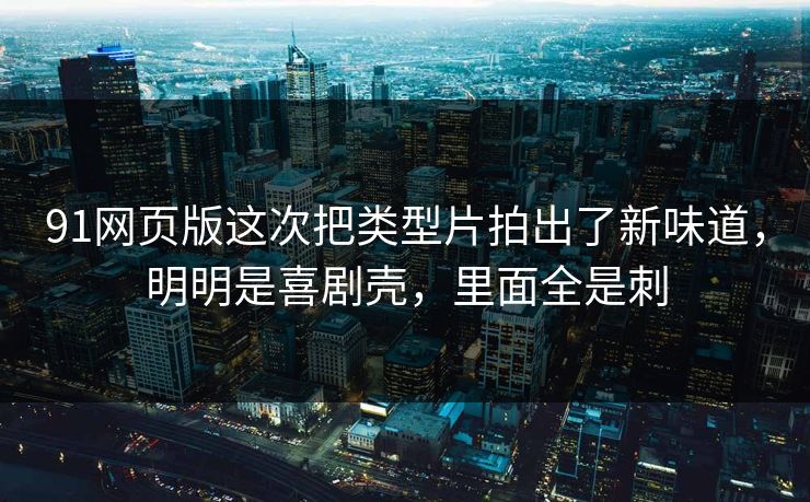 91网页版这次把类型片拍出了新味道，明明是喜剧壳，里面全是刺