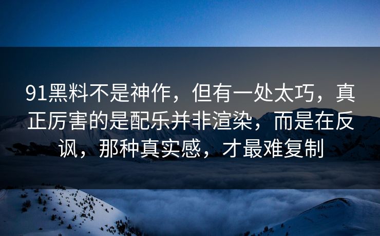 91黑料不是神作，但有一处太巧，真正厉害的是配乐并非渲染，而是在反讽，那种真实感，才最难复制-第1张图片-蘑菇短视频 - 超清福利视频在线平台