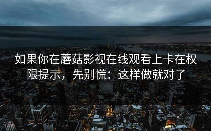 如果你在蘑菇影视在线观看上卡在权限提示，先别慌：这样做就对了-第1张图片-蘑菇短视频 - 超清福利视频在线平台