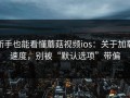 新手也能看懂蘑菇视频ios：关于加载速度，别被“默认选项”带偏