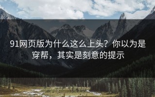 91网页版为什么这么上头？你以为是穿帮，其实是刻意的提示