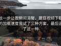 这一步让我瞬间清醒，蘑菇视频下载的加载速度我试了三种方案，最后选了这一种