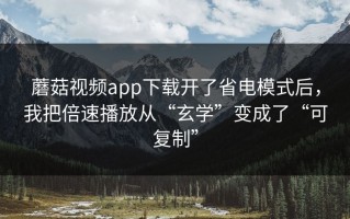 蘑菇视频app下载开了省电模式后，我把倍速播放从“玄学”变成了“可复制”