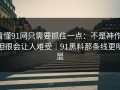 看懂91网只需要抓住一点：不是神作，但很会让人难受｜91黑料那条线更明显