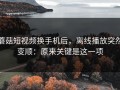 蘑菇短视频换手机后，离线播放突然变顺：原来关键是这一项