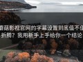 蘑菇影视官网的字幕设置到底值不值折腾？我用新手上手给你一个结论