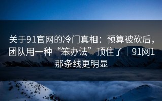 关于91官网的冷门真相：预算被砍后，团队用一种“笨办法”顶住了｜91网1那条线更明显