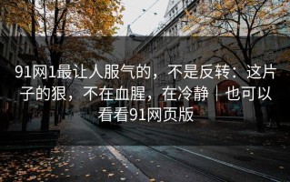 91网1最让人服气的，不是反转：这片子的狠，不在血腥，在冷静｜也可以看看91网页版
