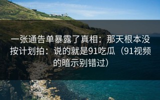 一张通告单暴露了真相：那天根本没按计划拍：说的就是91吃瓜（91视频的暗示别错过）