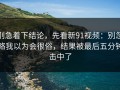 别急着下结论，先看新91视频：别忽略我以为会很俗，结果被最后五分钟击中了