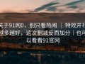 关于91网0，别只看热闹 ｜ 特效并非越多越好，这次删减反而加分｜也可以看看91官网