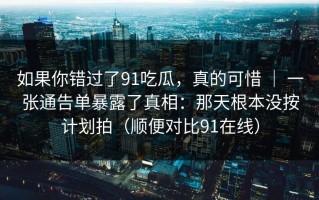 如果你错过了91吃瓜，真的可惜 ｜ 一张通告单暴露了真相：那天根本没按计划拍（顺便对比91在线）