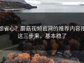 想省心？蘑菇视频官网的推荐内容按这三步来，基本稳了