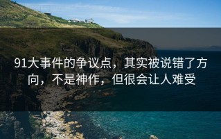 91大事件的争议点，其实被说错了方向，不是神作，但很会让人难受