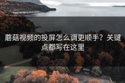 蘑菇视频的投屏怎么调更顺手？关键点都写在这里