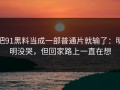 把91黑料当成一部普通片就输了：明明没哭，但回家路上一直在想