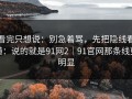 看完只想说：别急着骂，先把隐线看懂：说的就是91网2｜91官网那条线更明显