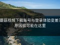 蘑菇视频下载账号与登录体验变差？原因很可能在这里