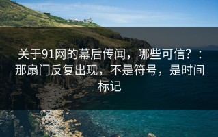 关于91网的幕后传闻，哪些可信？：那扇门反复出现，不是符号，是时间标记