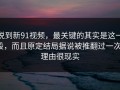 说到新91视频，最关键的其实是这一段，而且原定结局据说被推翻过一次，理由很现实