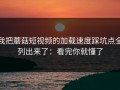 我把蘑菇短视频的加载速度踩坑点全列出来了：看完你就懂了