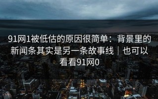 91网1被低估的原因很简单：背景里的新闻条其实是另一条故事线｜也可以看看91网0