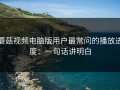 蘑菇视频电脑版用户最常问的播放进度：一句话讲明白