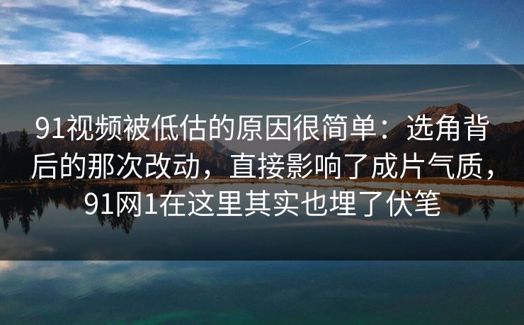 91视频被低估的原因很简单：选角背后的那次改动，直接影响了成片气质，91网1在这里其实也埋了伏笔
