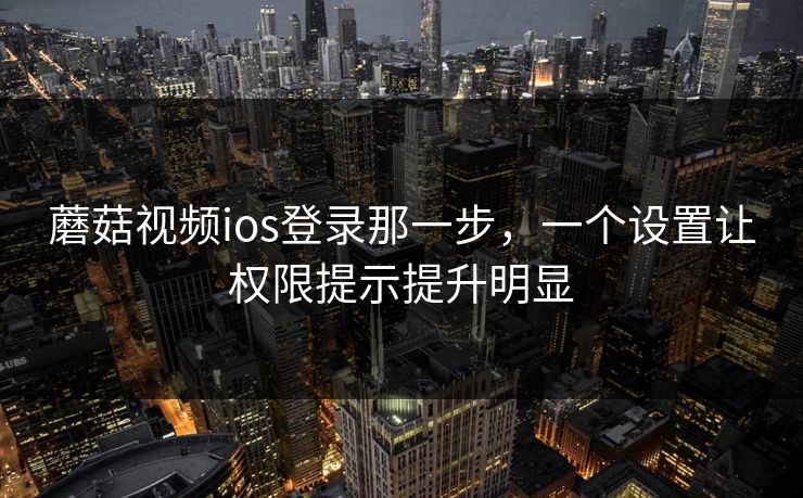 蘑菇视频ios登录那一步，一个设置让权限提示提升明显-第1张图片-蘑菇短视频 - 超清福利视频在线平台