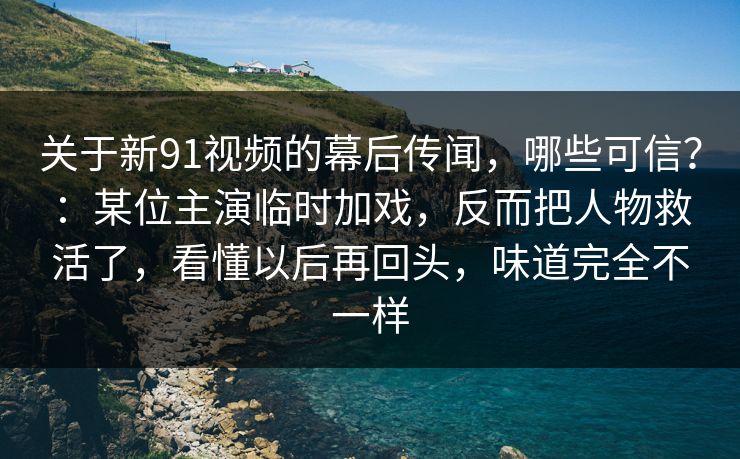 关于新91视频的幕后传闻,哪些可信?:某位主演临时加戏,反而把人物救活了,看懂以后再回头,味道完全不一样-第1张图片-蘑菇短视频 - 超清福利视频在线平台 关于新91视频的幕后传闻,哪些可信?:某位主演临时加戏,反而把人物救活了,看懂以后再回头,味道完全不一样-第1张图片-蘑菇短视频 - 超清福利视频在线平台