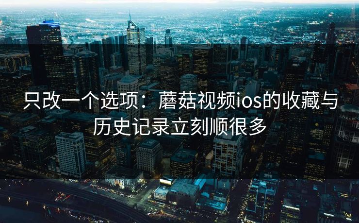 只改一个选项:蘑菇视频ios的收藏与历史记录立刻顺很多-第1张图片-蘑菇短视频 - 超清福利视频在线平台 只改一个选项:蘑菇视频ios的收藏与历史记录立刻顺很多-第1张图片-蘑菇短视频 - 超清福利视频在线平台